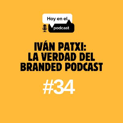 Hoy en el Podcast #34 | Iván Patxi: la verdad del branded podcast