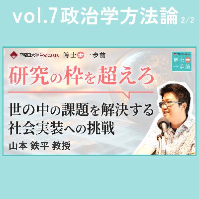 Vol.7 政治学方法論（2/2）/【研究の枠を超えろ】世の中の課題を解決する社会実装への挑戦/山本鉄平教授