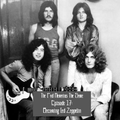 The Pod Remains The Same (a Led Zeppelin podcast) #17: Becoming Led Zeppelin