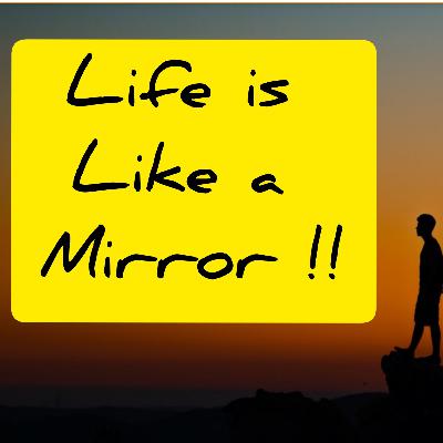 Life is like a mirror...