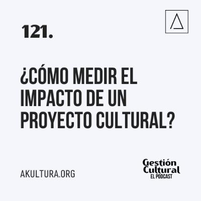 121. ¿Cómo medir el impacto de un proyecto cultural?
