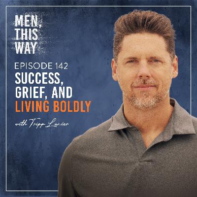 142. Success, Grief, and Living Boldly w/ Tripp Lanier
