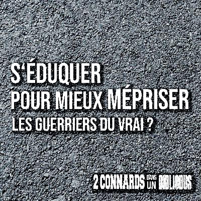 S'éduquer pour mieux mépriser ... les guerriers du vrai ?