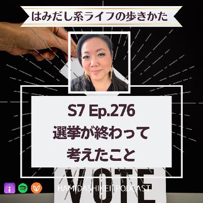 Ep. 276 選挙が終わって考えたこと