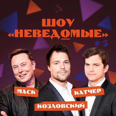ШОУ «НЕВЕДОМЫЕ» #5 / ДАНИЛА КОЗЛОВСКИЙ / ИЛОН МАСК / ЭШТОН КАТЧЕР