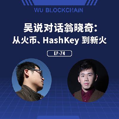 EP-74 吴说对话翁晓奇：从火币、HashKey 到新火，下一步做什么？