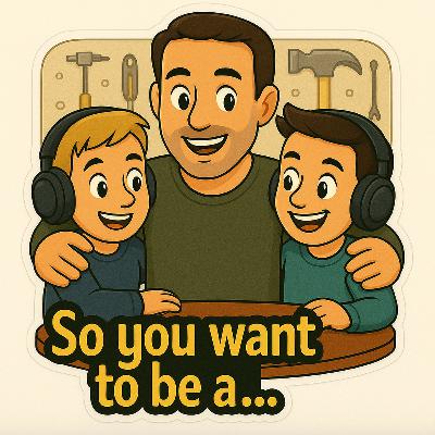 So you want to be a… Dad So you want to be a… Dad