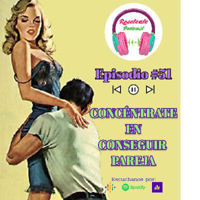 51. CONCÉNTRATE EN CONSEGUIR PAREJA 51. CONCÉNTRATE EN CONSEGUIR PAREJA
