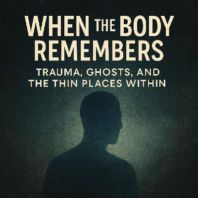S4E191 When the Body Remembers: Trauma, Ghosts, and the Thin Places Within