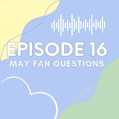Ep 16 May Fan Questions