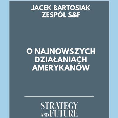 Jacek Bartosiak i zespół Strategy&Future o najnowszych działaniach Amerykanów.