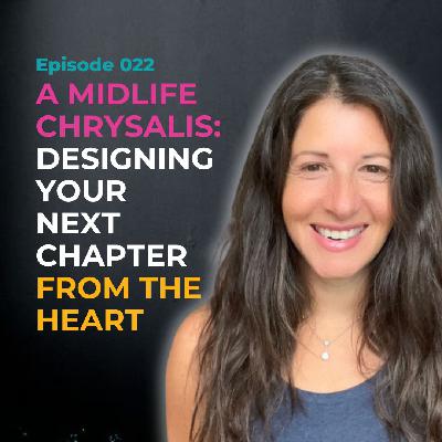 EP 022 - A Midlife Chrysalis: Designing Your Next Chapter From the Heart EP 022 - A Midlife Chrysalis: Designing Your Next Chapter From the Heart