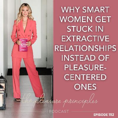 #192 Why Smart Women Get Stuck in Extractive Relationships Instead of Pleasure-Centered Ones #192 Why Smart Women Get Stuck in Extractive Relationships Instead of Pleasure-Centered Ones