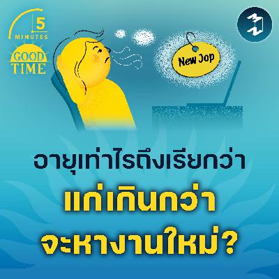 อายุเท่าไรถึงเรียกว่า ‘แก่’ เกินกว่าจะหางานใหม่? | 5M EP.2352