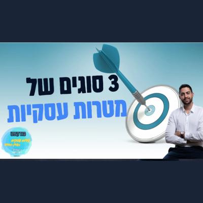מהם שלושת סוגי המטרות העסקיות המרכזיות? - הפודקאסט קידום עסקים בעידן החדש - ניהול עסקי