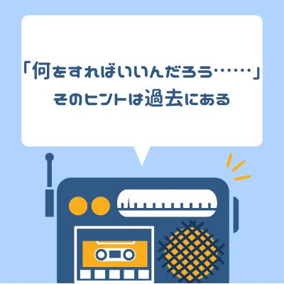 「何をすればいいんだろう……」そのヒントは過去にある