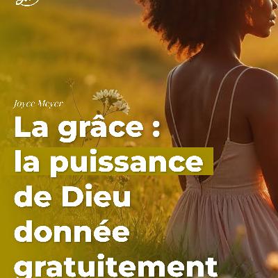 La grâce : la puissance de Dieu donnée gratuitement