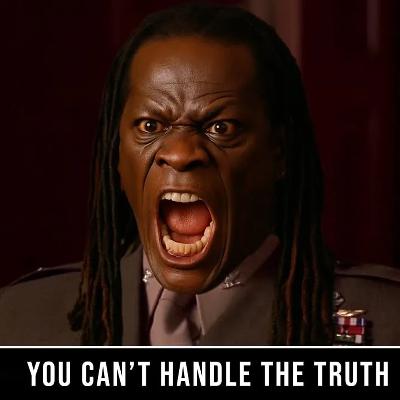 You Can't Handle The Truth! You Can't Handle The Truth!