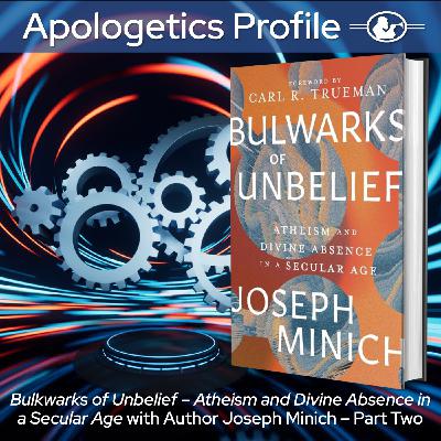 Episode 319: Bulwarks of Unbelief - Atheism and Divine Absence in a Secular Age - with Author Joseph Minich - Part Two