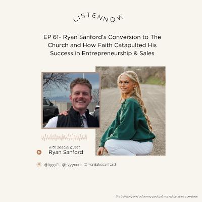 EP 61- Ryan Sanford’s Conversion to The Church and How Faith Catapulted His Success in Entrepreneurship & Sales