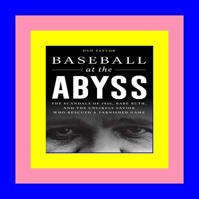 READ [EBOOK] Baseball at the Abyss The Scandals of 1926 Babe Ruth and the Unlikely Savior Who Rescued a Tarnished Game Read book ^ePub