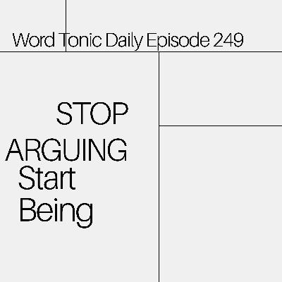 Word Tonic Daily Episode 249 - Stop Arguing. Start Being.