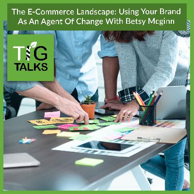 The E-Commerce Landscape: Using Your Brand As An Agent Of Change With Betsy McGinn