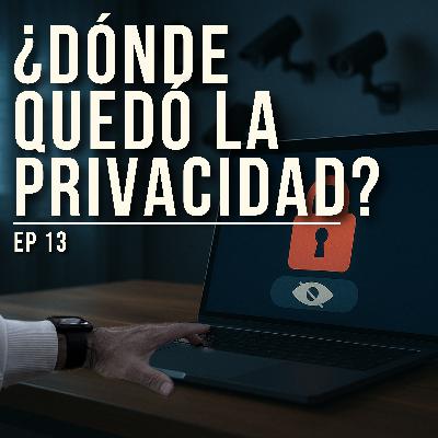 EP 13 | ¿Dónde quedó la privacidad?" (De compartirlo todo en redes a querer desaparecer de Internet)
