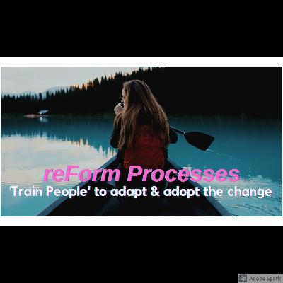 reForm Processes, Train People to adapt & adopt the change