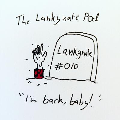 The Lankynate Pod #010: "I'm Back, Baby!"