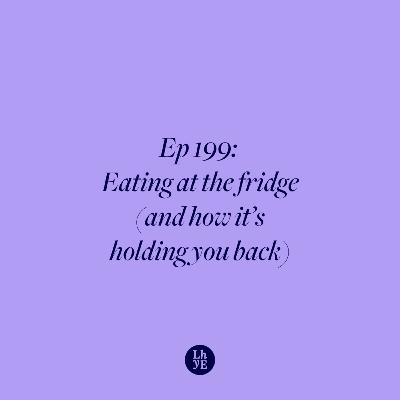 Ep 199: Eating at the fridge (and how it's holding you back)
