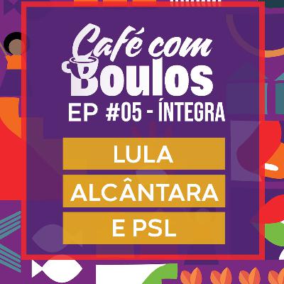EP#05 - Lula, Alcântara e PSL