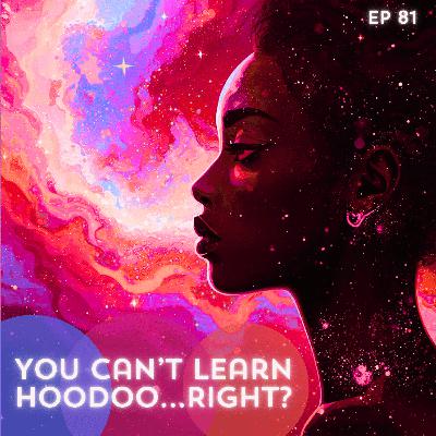 81: You Can't Learn Hoodoo...Right? 81: You Can't Learn Hoodoo...Right?