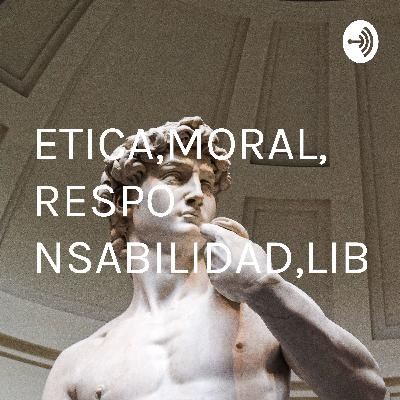 ETICA, MORAL, CONCIENCIA, LIBERTAD Y RESPONSABILIDAD.