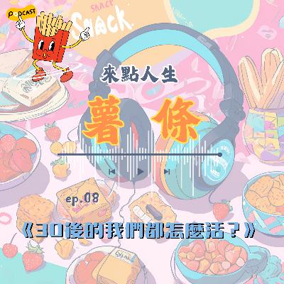 【來點人生薯條】🍟ep08│30後的我們都怎麼活？