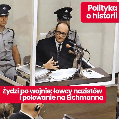 Polityka o historii: Żydzi po wojnie. Zemsta na Niemcach, łowcy nazistów i polowanie na Eichmanna Polityka o historii: Żydzi po wojnie. Zemsta na Niemcach, łowcy nazistów i polowanie na Eichmanna