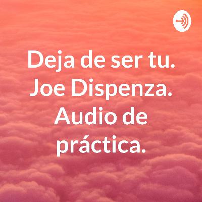 Deja de ser tu. Joe Dispenza. Audio de práctica. (Trailer)