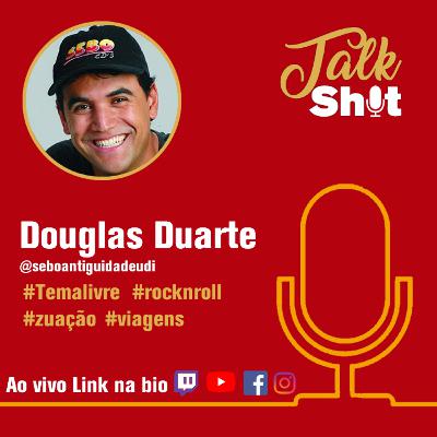 TALKSHIT #008 - Douglas Duarte - +18 - #Antiguidades #Rock #Viagens