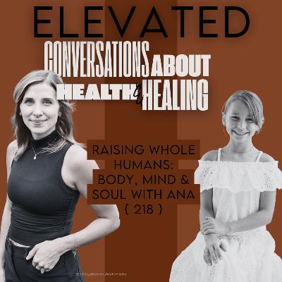 Raising Whole Humans: Body, Mind & Soul with Ana | 218 Raising Whole Humans: Body, Mind & Soul with Ana | 218