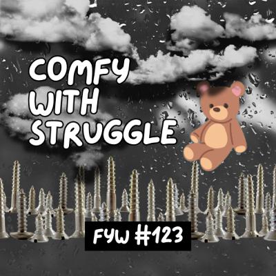 FYW #123: Comfy With Struggle FYW #123: Comfy With Struggle