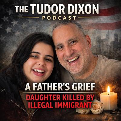 The Tudor Dixon Podcast: A Father’s Grief After Illegal Immigrant Kills His Daughter