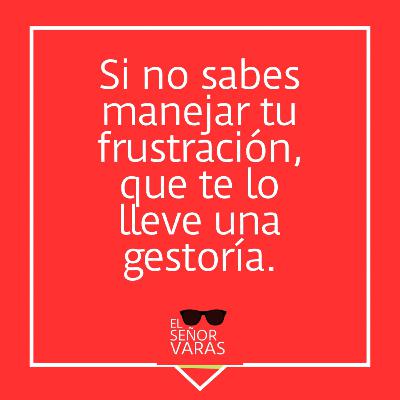 Si no puedes manejar tu frustración, que te lo lleve una gestoría