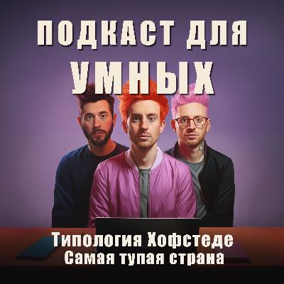 Подкаст для Умных! Типология Хофстеде. Самая тупая страна Подкаст для Умных! Типология Хофстеде. Самая тупая страна