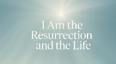 I am the Resurrection and the Life I am the Resurrection and the Life