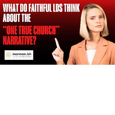 Ep285: What Do Faithful LDS Think About the "One True Church" Narrative?
