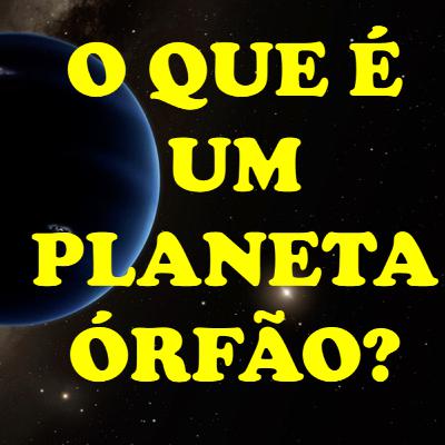 O que é um planeta órfão?