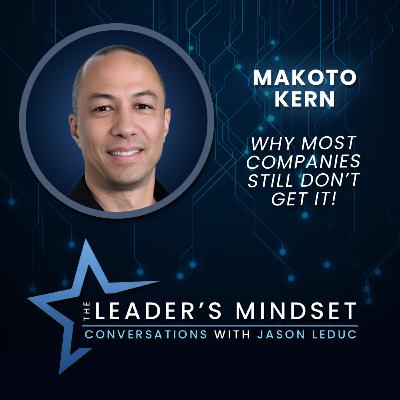Why Most Companies Still Don’t Get It – Makoto Kern on The Leader’s Mindset Podcast Why Most Companies Still Don’t Get It – Makoto Kern on The Leader’s Mindset Podcast