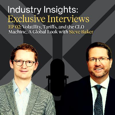 EP 02: Volatility, Tariffs, and the CLO Machine, A Global Look with Steve Baker EP 02: Volatility, Tariffs, and the CLO Machine, A Global Look with Steve Baker