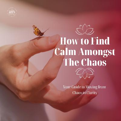 How to Find Calm Amongst the Chaos: Your Guide to Moving from Chaos to Clarity | Audio Blog