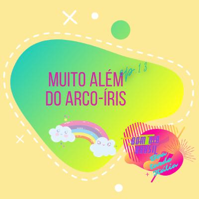 EP 13 - Muito além do arco-íris !!